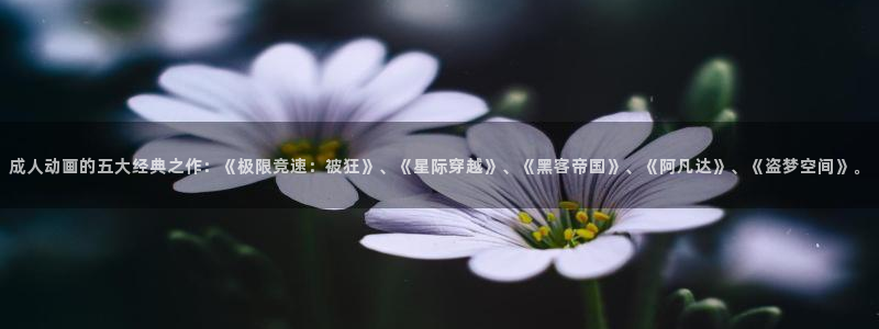 omo fun：成人动画的五大经典之作：《极限竞速：被狂》、《星际穿越》、《黑客帝国》、《阿凡达》、《盗梦空间》。