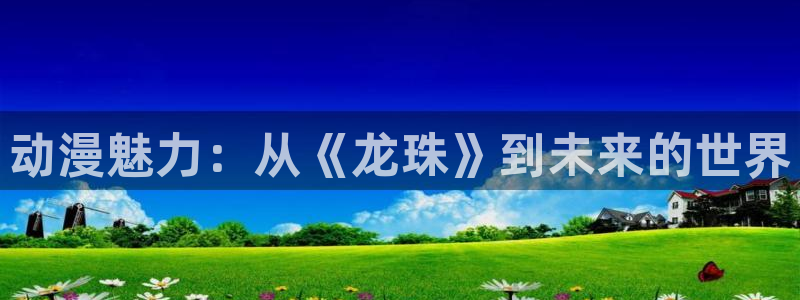 omofun动漫在哪下：动漫魅力：从《龙珠》到未来的世界