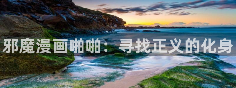 omofun动漫下载苹果：邪魔漫画啪啪：寻找正义的化身